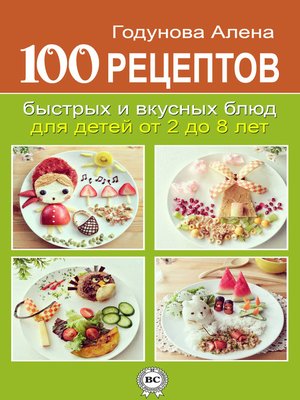 cover image of 100 рецептов быстрых и вкусных блюд для детей от 2 до 8 лет